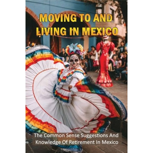 (영문도서) Moving To And Living In Mexico: The Common Sense Suggestions And Knowledge Of Retirement In M... Paperback, Independently Published, English, 9798463998217