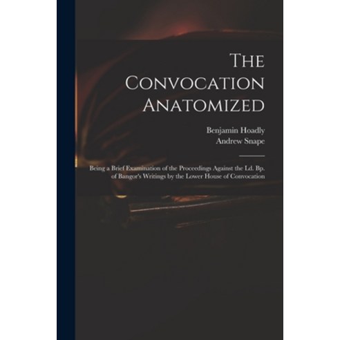 (영문도서) The Convocation Anatomized: Being a Brief Examination of the Proceedings Against the Ld. Bp. ... Paperback, Legare Street Press, English, 9781014767127
