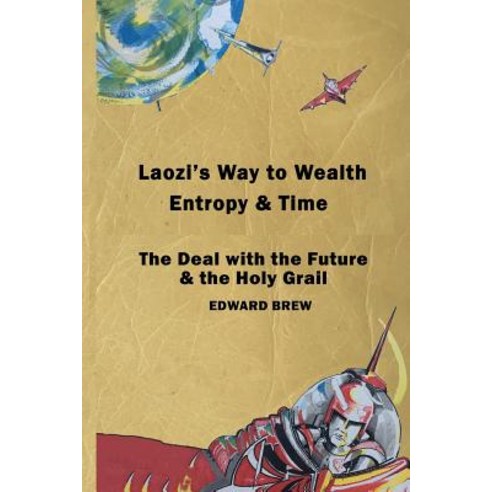 Laozi''s Way to Wealth Entropy and Time: The deal with the future & the holy grail Paperback, Edward Brew