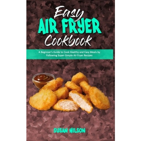 Easy Air Fryer Cookbook: A Beginner''s Guide to Cook Healthy and Easy Meals by Following Super-Simple... Hardcover, Susan Wilson, English, 9781801945721