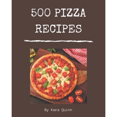 500 Pizza Recipes: Pizza Cookbook - Your Best Friend Forever Paperback, Independently Published