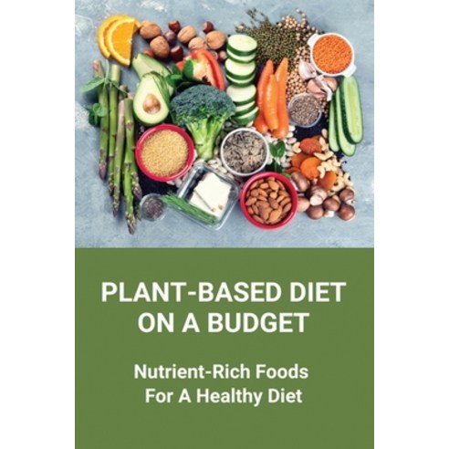 (영문도서) Plant-Based Diet On A Budget: Nutrient-Rich Foods For A Healthy Diet: Vegan Diet Recipes Paperback, Independently Published, English, 9798746911407