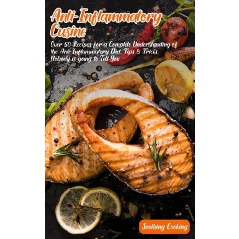 Anti-Inflammatory Cuisine: Over 50 Recipes for a Complete Understanding of the Anti-Inflammatory Die... Hardcover, Soothing Cooking Team, English, 9781802853780