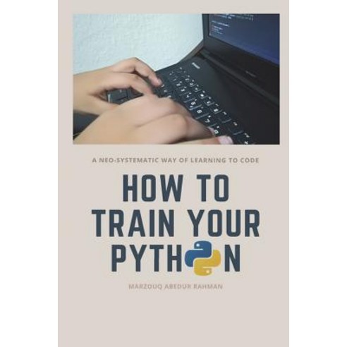 (영문도서) How to train your Python: A hilarious way of learning how to code with Python. Paperback, Createspace Independent Pub..., English, 9781721591862