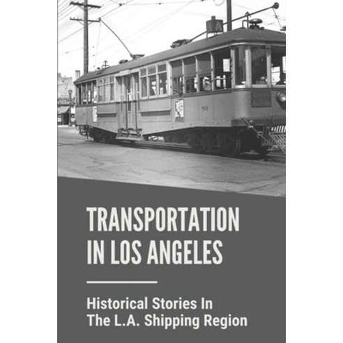 (영문도서) Transportation In Los Angeles: Historical Stories In The L.A. Shipping Region: Transportation... Paperback, Independently Published, English, 9798530755545