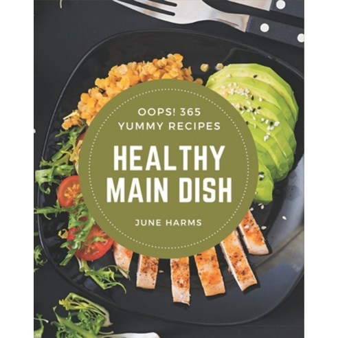 Oops! 365 Yummy Healthy Main Dish Recipes: A Yummy Healthy Main Dish Cookbook that Novice can Cook Paperback, Independently Published, English, 9798689578934