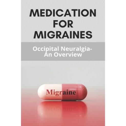 Medication For Migraines: Occipital Neuralgia - An Overview: Home Remedies For Migraines Paperback, Independently Published, English, 9798730222311