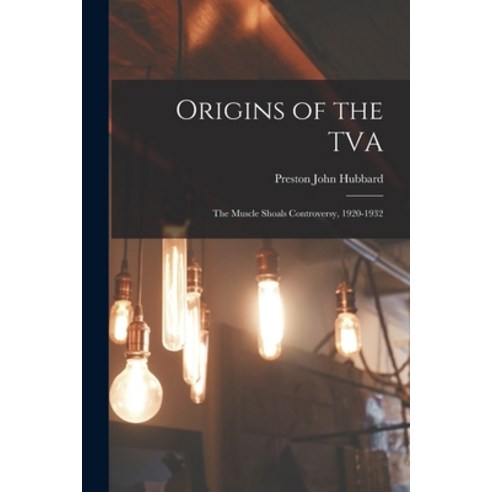 (영문도서) Origins of the TVA; the Muscle Shoals Controversy 1920-1932 Paperback, Hassell Street Press, English, 9781015240575