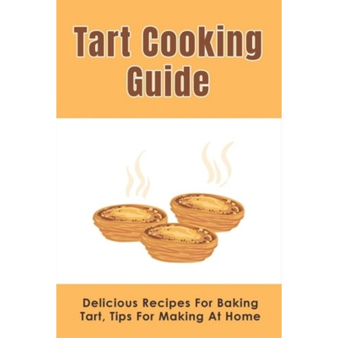 (영문도서) Tart Cooking Guide: Delicious Recipes For Baking Tart Tips For Making At Home: How To Make T... Paperback, Independently Published, English, 9798518755000