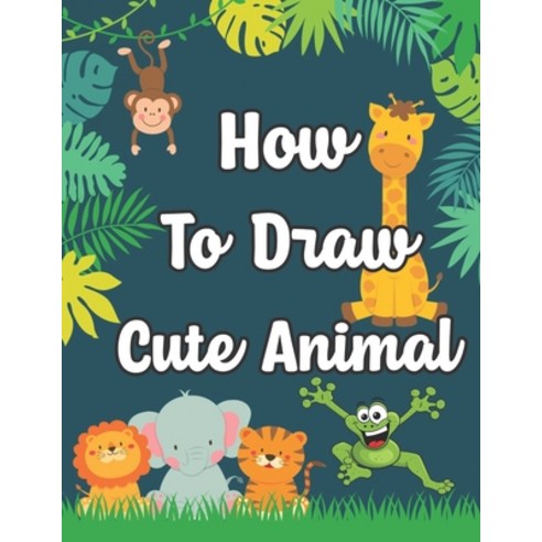 How To Draw Cute Animal: Step-by-Step Guide to Drawing Cute and Silly ...