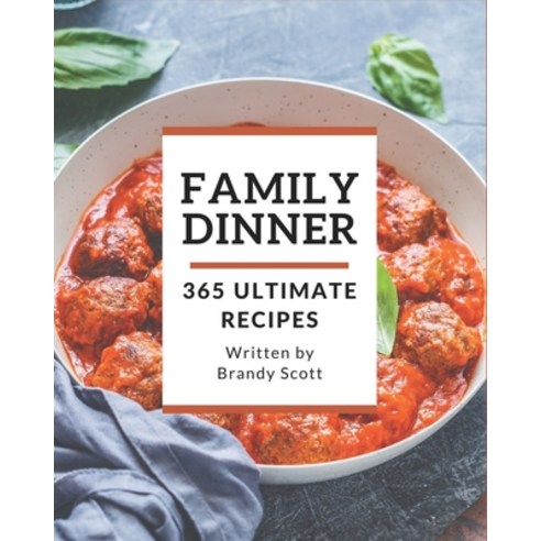 365 Ultimate Family Dinner Recipes: An Inspiring Family Dinner Cookbook for You Paperback, Independently Published