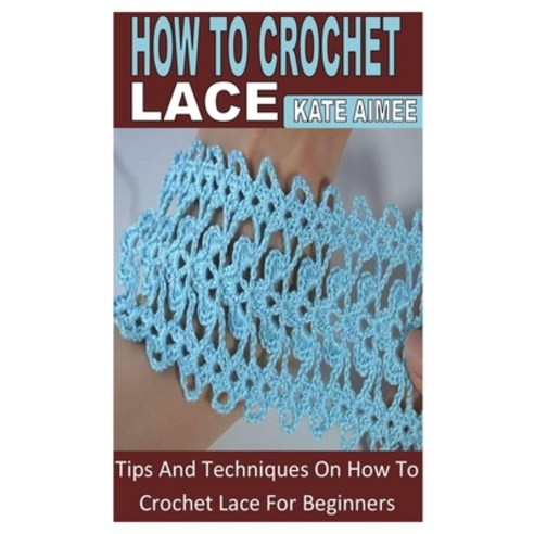 (영문도서) How to Crochet Lace: Tips And Techniques On How To Crochet Lace For Beginners Paperback, Independently Published, English, 9798844429293