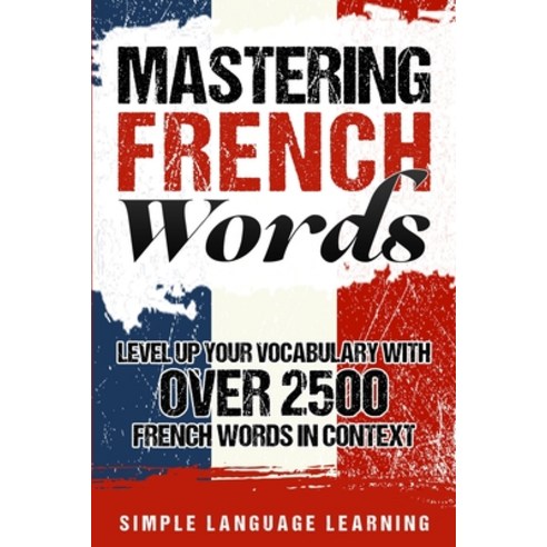 (영문도서) Mastering French Words: Level Up Your Vocabulary with Over 2500 French Words in Context Paperback, Bravex Publications, English, 9781950924059