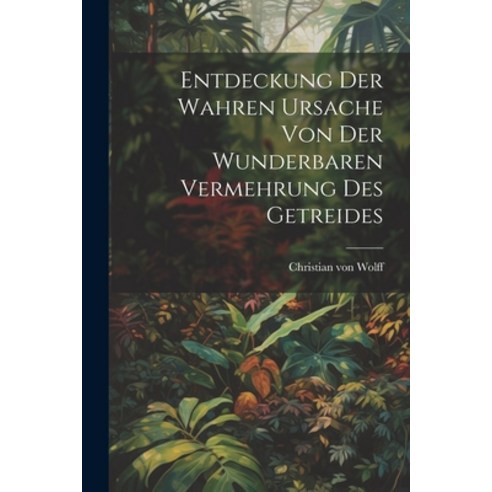 (영문도서) Entdeckung Der Wahren Ursache Von Der Wunderbaren Vermehrung Des Getreides Paperback, Legare Street Press, English, 9781022584761