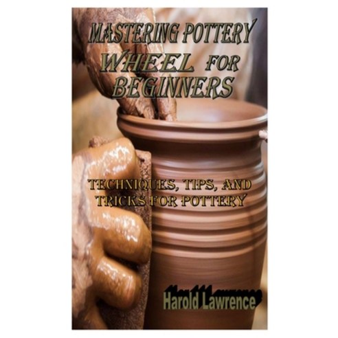 Mastering Pottery Wheel for Beginners: Techniques tips and tricks for pottery Paperback, Independently Published, English, 9798555759245