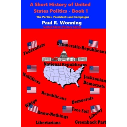 A Short History of United States Politics - Book 1: The Parties Presidents and Campaigns Paperback, Independently Published, English, 9798591567071