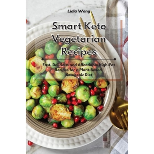 Smart Keto Vegetarian Recipes: Fast Delicious and Affordable High-Fat Recipes for a Plant-Based Ket... Paperback, Lidia Wong, English, 9781801934404