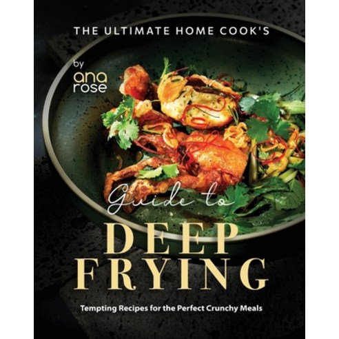 (영문도서) The Ultimate Home Cook''s Guide to Deep Frying: Tempting Recipes for the Perfect Crunchy Meals Paperback, Independently Published, English, 9798853453562