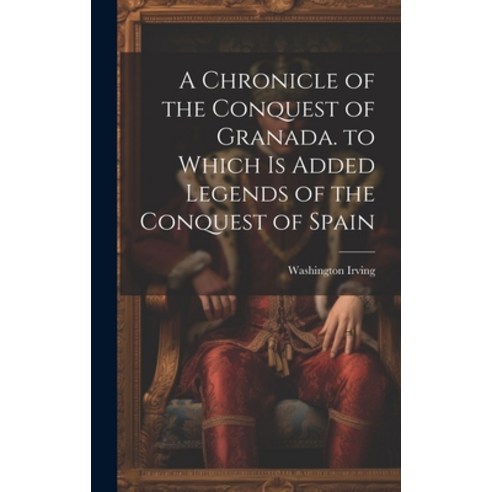 (영문도서) A Chronicle of the Conquest of Granada. to Which Is Added Legends of the Conquest of Spain Hardcover, Legare Street Press, English, 9781020748523