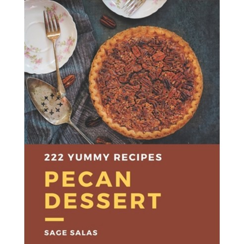 222 Yummy Pecan Dessert Recipes: A Yummy Pecan Dessert Cookbook You Will Love Paperback, Independently Published