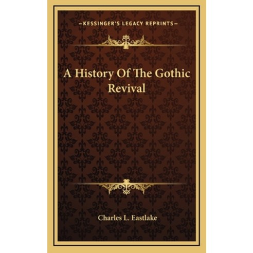 A History Of The Gothic Revival Hardcover, Kessinger Publishing