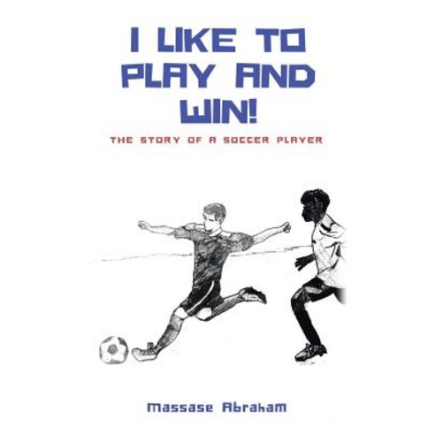 I Like to Play and Win!: The Story of a Soccer Player Paperback, iUniverse