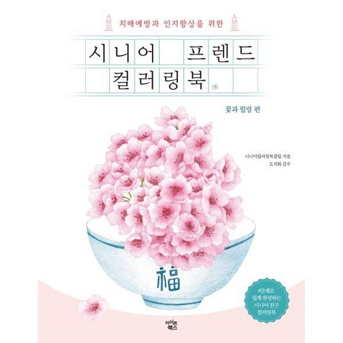 시니어 프렌드 컬러링북 : 꽃과 힐링 편 : 치매예방과 인지향상을 위한, 시니어컬러링북클럽 저, 아이콘북스