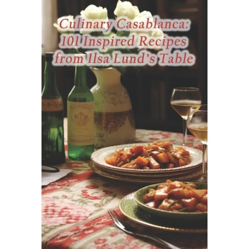 (영문도서) Culinary Casablanca: 101 Inspired Recipes from Ilsa Lund''s Table Paperback, Independently Published, English, 9798872934325