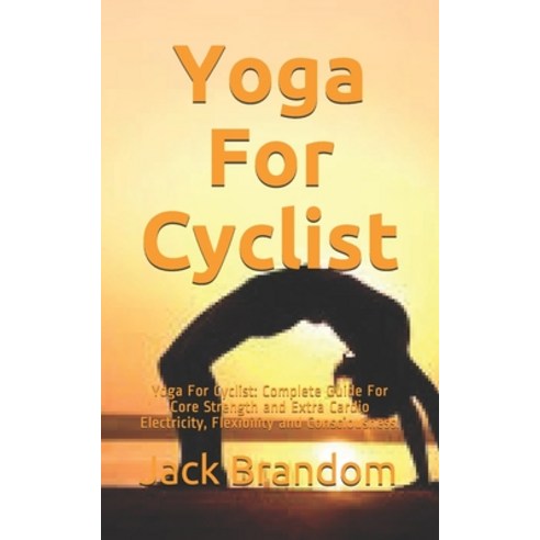 Yoga For Cyclist: Yoga For Cyclist: Complete Guide For Core Strength and Extra Cardio Electricity F... Paperback, Independently Published