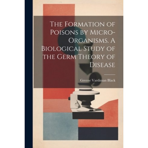(영문도서) The Formation of Poisons by Micro-Organisms. A Biological Study of the Germ Theory of Disease Paperback, Legare Street Press, English, 9781022027909