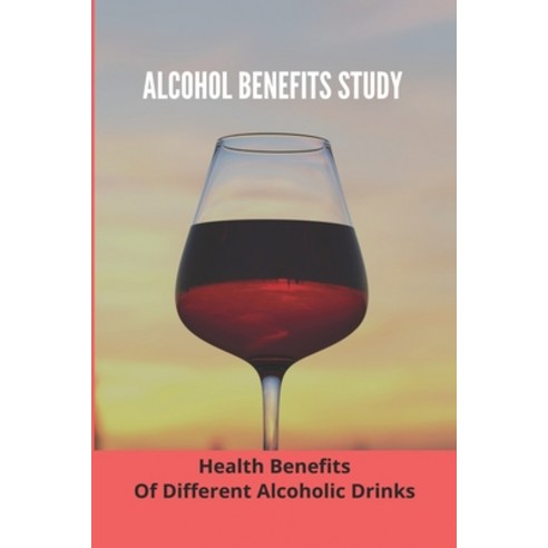 Alcohol Benefits Study: Health Benefits Of Different Alcoholic Drinks: Alcohol And Healthy Food Paperback, Independently Published, English, 9798740662510