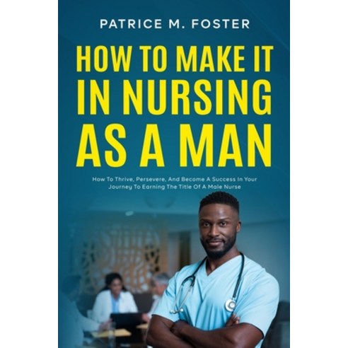(영문도서) How To Make It In Nursing As A Man: How To Thrive Persevere And Become A Success In Your Jo... Paperback, Patricemfoster.com, English, 9798987317426