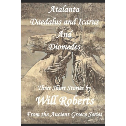 Atalanta Daedalus and Icarus and Diomedes: From The Ancient Greece Series Paperback, Independently Published