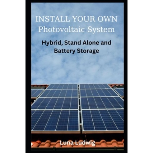 (영문도서) INSTALL YOUR OWN Photovoltaic System: Hybrid Stand Alone and Battery Storage Paperback, Independently Published, English, 9798877785588
