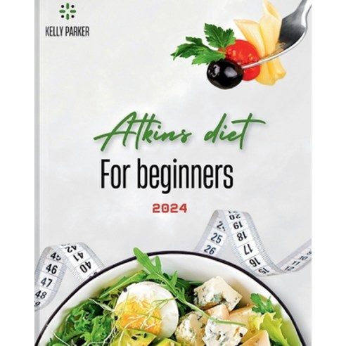 (영문도서) Atkins Diet for Beginners 2024: A Comprehensive Guide to Kickstart Your Health Journey Paperback, Independently Published, English, 9798874117436