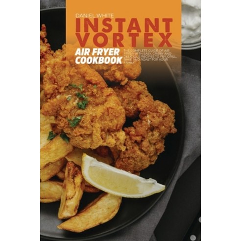 (영문도서) Instant Vortex Air Fryer Cookbook: The Complete Guide Of Air Fryer With Easy Crispy and Deli... Paperback, Daniel White, English, 9781803123370