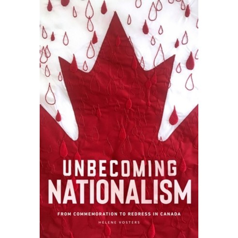 Unbecoming Nationalism: From Commemoration to Redress in Canada Paperback, University of Manitoba Press