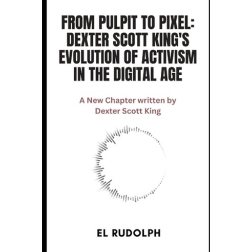 (영문도서) From Pulpit to Pixel: Dexter Scott King''s Evolution of Activism in the Digital Age: A New Cha... Paperback, Independently Published, English, 9798877188761