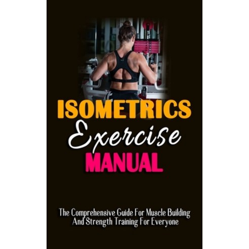 (영문도서) Isometrics Exercise Manual: The Comprehensive Guide For Muscle Building And Strength Training... Paperback, Independently Published, English, 9798452610977