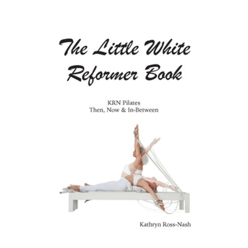 (영문도서) The Little White Reformer Book- KRN Pilates Then Now and In-Between Paperback, Kathryn Ross-Nash New York ..., English, 9781951007027