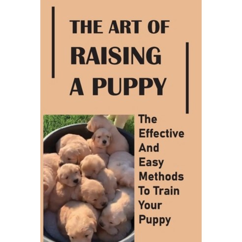 (영문도서) The Art Of Raising A Puppy: The Effective And Easy Methods To Train Your Puppy: Methods To Tr... Paperback, Independently Published, English, 9798451227657