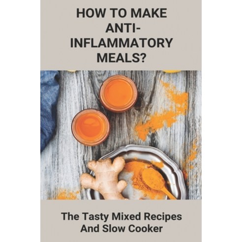 How To Make Anti-Inflammatory Meals?: The Tasty Mixed Recipes And Slow Cooker: Anti Inflammatory Diet Paperback, Independently Published, English, 9798746263322