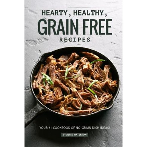 Hearty Healthy Grain Free Recipes: Your #1 Cookbook of No-Grain Dish ...