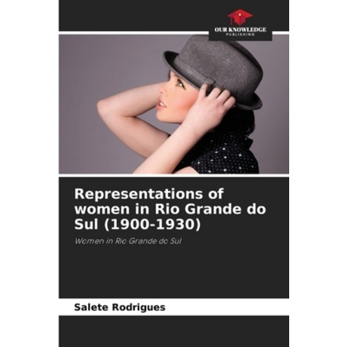(영문도서) Representations of women in Rio Grande do Sul (1900-1930) Paperback, Our Knowledge Publishing, English, 9786207028795
