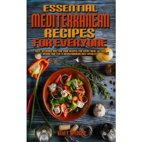 Essential Mediterranean Recipes For Everyone: Easy Delicious and Low Carb Recipes for Every Meal to... Hardcover, Kelly Spencer, English, 9781802417463