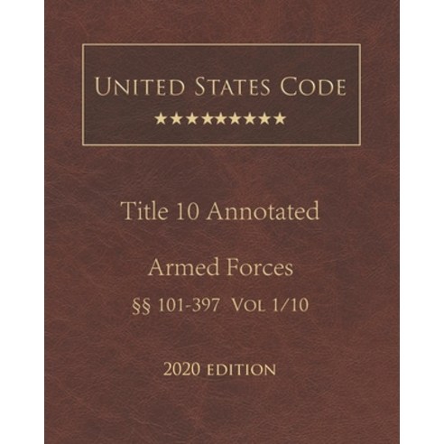 United States Code Annotated Title 10 Armed Forces 2020 Edition §§101 - 397 Volume 1/10 Paperback, Independently Published