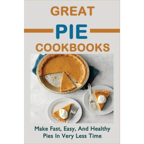 (영문도서) Great Pie Cookbooks: Make Fast Easy And Healthy Pies In Very Less Time: Pie Recipes With Mo... Paperback, Independently Published, English, 9798519609296