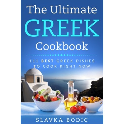 The Ultimate Greek Cookbook: 111 BEST Greek Dishes To Cook Right Now Paperback, Independently Published