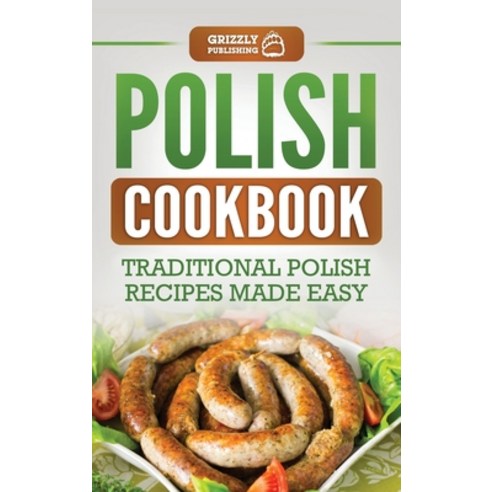 Polish Cookbook: Traditional Polish Recipes Made Easy Hardcover, Grizzly Publishing Co