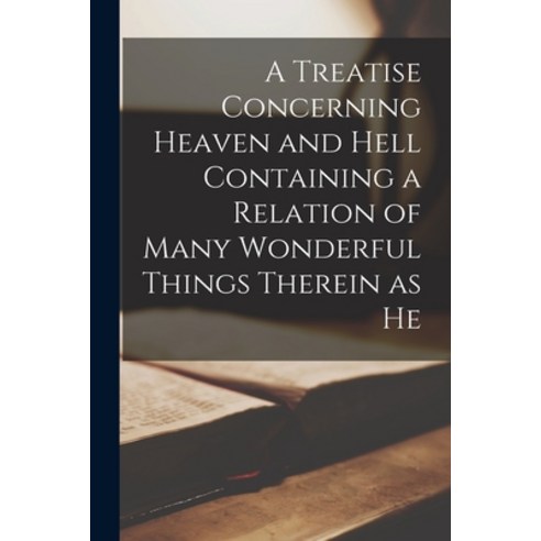 (영문도서) A Treatise Concerning Heaven and Hell Containing a Relation of Many Wonderful Things Therein ... Paperback, Legare Street Press, English, 9781017559507